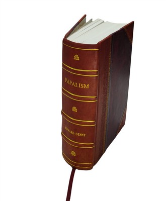Papalism. A Treatise On The Claims Of The Papacy As Set Forth In [Leather Bound]-image
